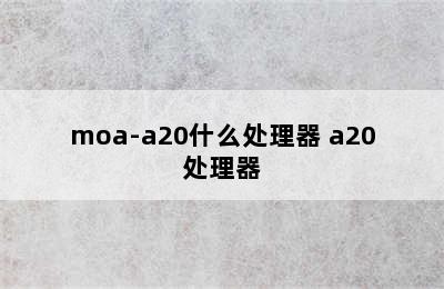 moa-a20什么处理器 a20处理器